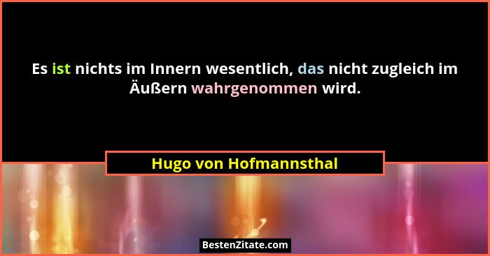 Es ist nichts im Innern wesentlich, das nicht zugleich im Äußern wahrgenommen wird.... - Hugo von Hofmannsthal