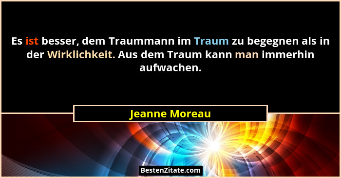 Es ist besser, dem Traummann im Traum zu begegnen als in der Wirklichkeit. Aus dem Traum kann man immerhin aufwachen.... - Jeanne Moreau