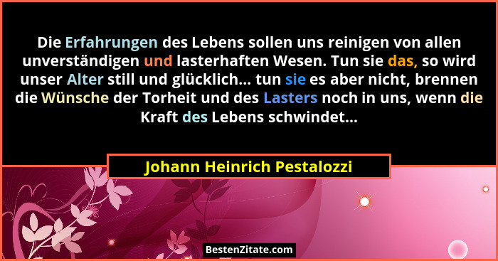 Die Erfahrungen des Lebens sollen uns reinigen von allen unverständigen und lasterhaften Wesen. Tun sie das, so wird unse... - Johann Heinrich Pestalozzi
