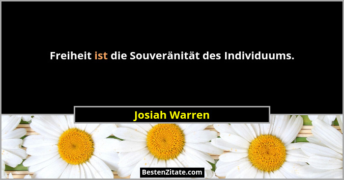 Freiheit ist die Souveränität des Individuums.... - Josiah Warren