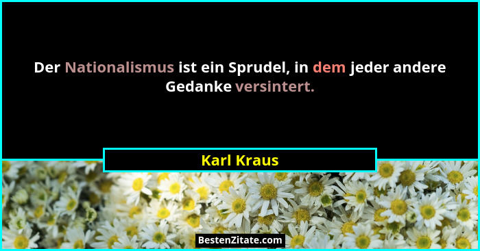 Der Nationalismus ist ein Sprudel, in dem jeder andere Gedanke versintert.... - Karl Kraus