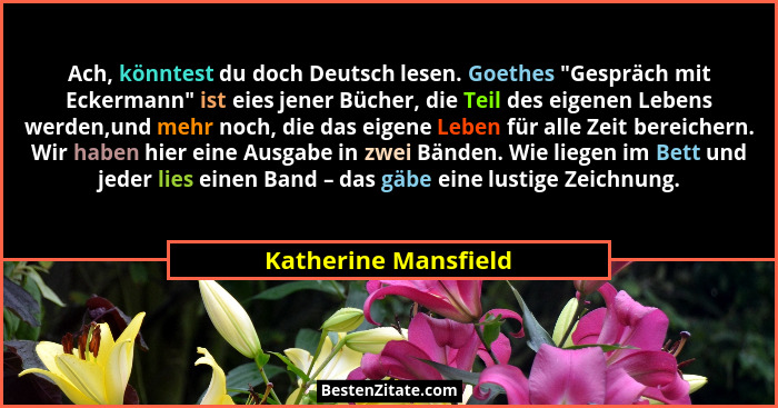 Ach, könntest du doch Deutsch lesen. Goethes "Gespräch mit Eckermann" ist eies jener Bücher, die Teil des eigenen Lebens... - Katherine Mansfield