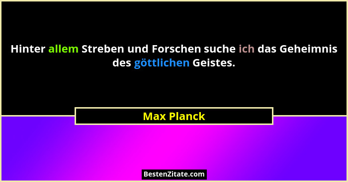 Hinter allem Streben und Forschen suche ich das Geheimnis des göttlichen Geistes.... - Max Planck