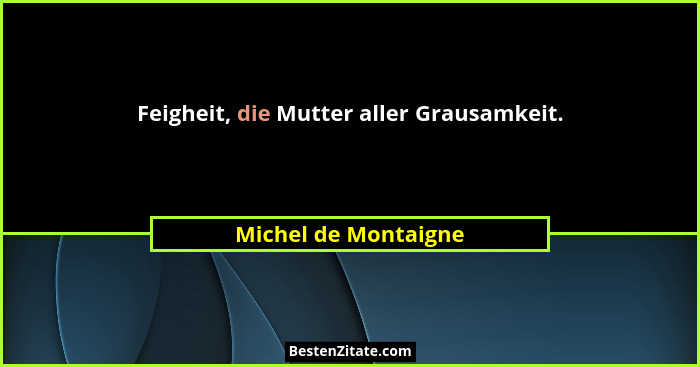 Feigheit, die Mutter aller Grausamkeit.... - Michel de Montaigne