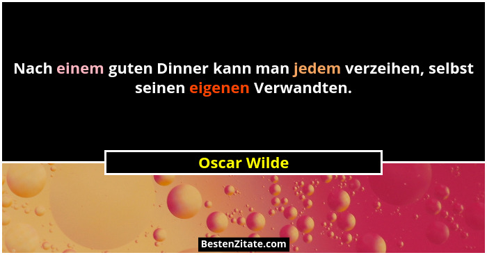 Nach einem guten Dinner kann man jedem verzeihen, selbst seinen eigenen Verwandten.... - Oscar Wilde