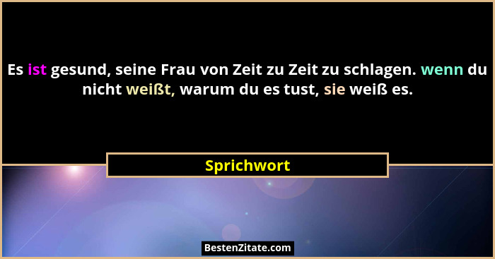 Es ist gesund, seine Frau von Zeit zu Zeit zu schlagen. wenn du nicht weißt, warum du es tust, sie weiß es.... - Sprichwort