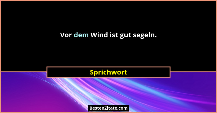 Vor dem Wind ist gut segeln.... - Sprichwort