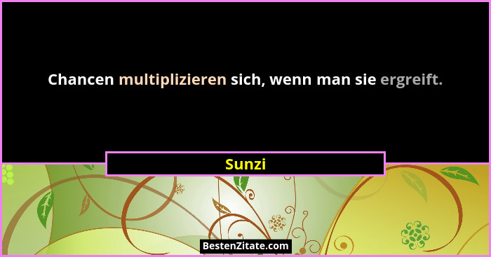 Chancen multiplizieren sich, wenn man sie ergreift.... - Sunzi