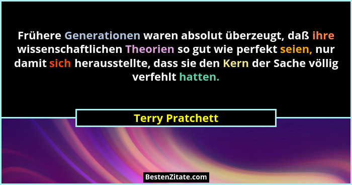 Frühere Generationen waren absolut überzeugt, daß ihre wissenschaftlichen Theorien so gut wie perfekt seien, nur damit sich herausst... - Terry Pratchett