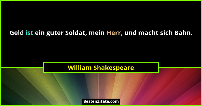 Geld ist ein guter Soldat, mein Herr, und macht sich Bahn.... - William Shakespeare