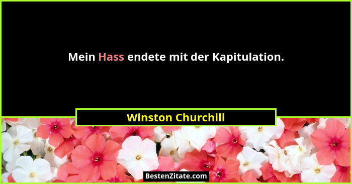 Mein Hass endete mit der Kapitulation.... - Winston Churchill