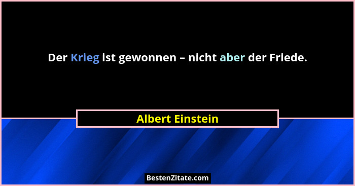 Der Krieg ist gewonnen – nicht aber der Friede.... - Albert Einstein