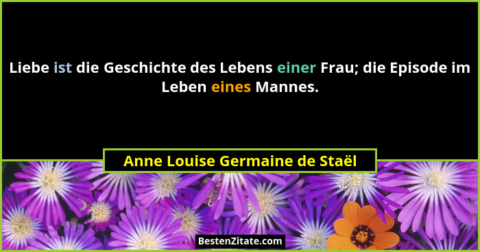 Liebe ist die Geschichte des Lebens einer Frau; die Episode im Leben eines Mannes.... - Anne Louise Germaine de Staël