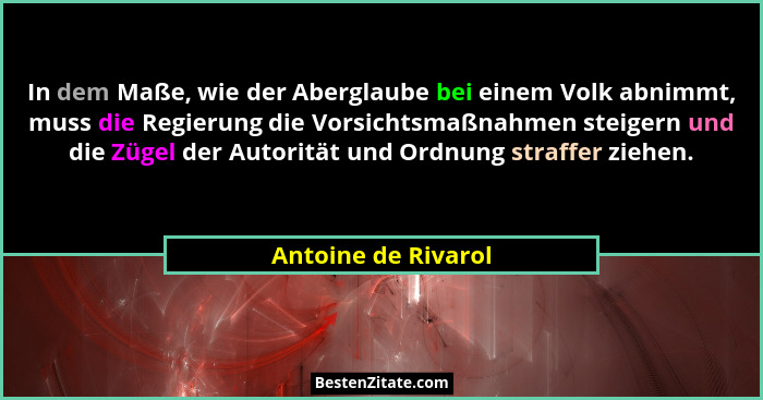 In dem Maße, wie der Aberglaube bei einem Volk abnimmt, muss die Regierung die Vorsichtsmaßnahmen steigern und die Zügel der Auto... - Antoine de Rivarol