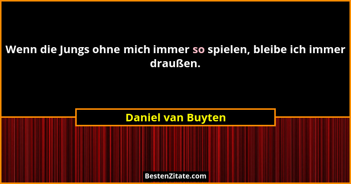Wenn die Jungs ohne mich immer so spielen, bleibe ich immer draußen.... - Daniel van Buyten