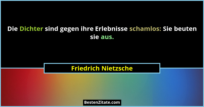 Die Dichter sind gegen ihre Erlebnisse schamlos: Sie beuten sie aus.... - Friedrich Nietzsche