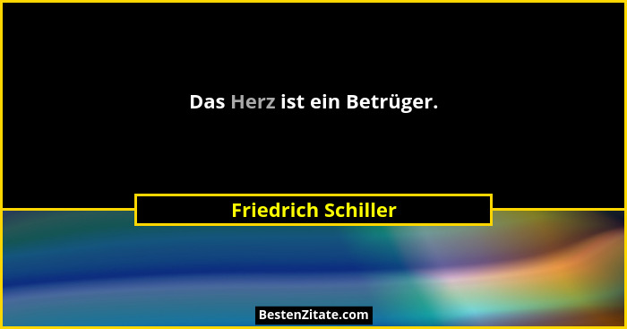 Das Herz ist ein Betrüger.... - Friedrich Schiller