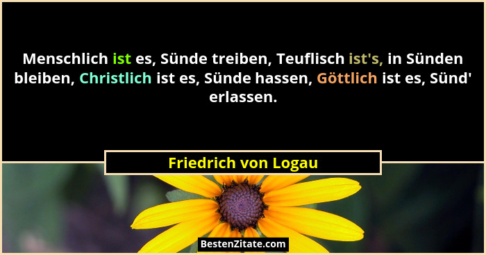 Menschlich ist es, Sünde treiben, Teuflisch ist's, in Sünden bleiben, Christlich ist es, Sünde hassen, Göttlich ist es, Sünd... - Friedrich von Logau
