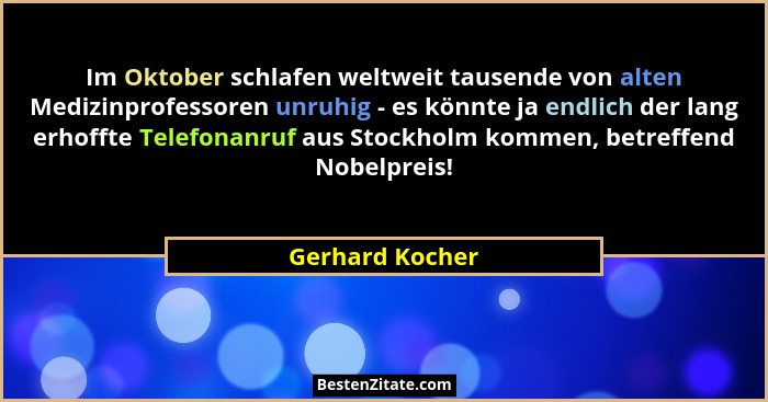 Im Oktober schlafen weltweit tausende von alten Medizinprofessoren unruhig - es könnte ja endlich der lang erhoffte Telefonanruf aus... - Gerhard Kocher