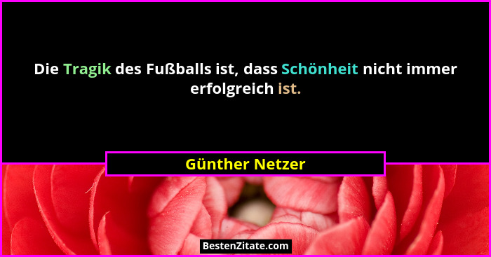 Die Tragik des Fußballs ist, dass Schönheit nicht immer erfolgreich ist.... - Günther Netzer