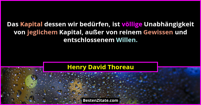Das Kapital dessen wir bedürfen, ist völlige Unabhängigkeit von jeglichem Kapital, außer von reinem Gewissen und entschlossenem... - Henry David Thoreau