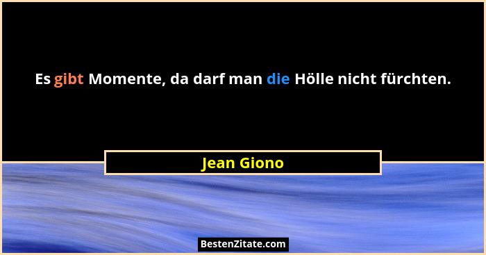 Es gibt Momente, da darf man die Hölle nicht fürchten.... - Jean Giono