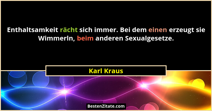 Enthaltsamkeit rächt sich immer. Bei dem einen erzeugt sie Wimmerln, beim anderen Sexualgesetze.... - Karl Kraus