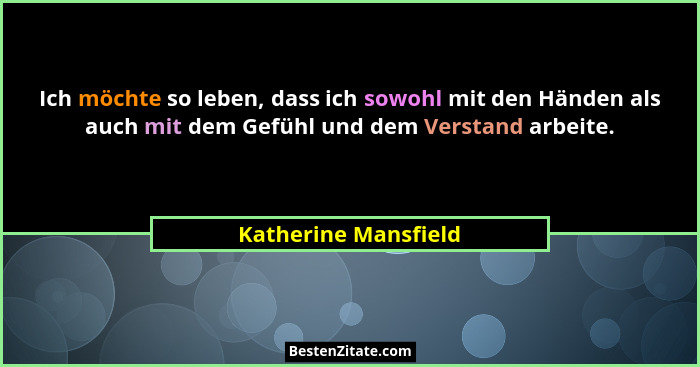 Ich möchte so leben, dass ich sowohl mit den Händen als auch mit dem Gefühl und dem Verstand arbeite.... - Katherine Mansfield