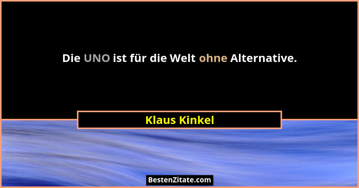 Die UNO ist für die Welt ohne Alternative.... - Klaus Kinkel