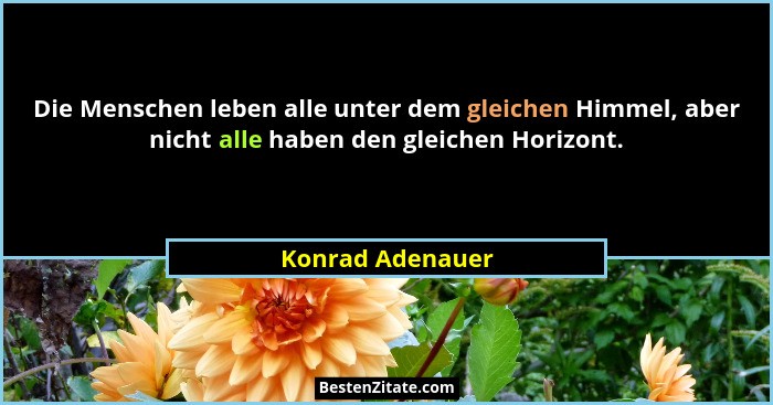 Die Menschen leben alle unter dem gleichen Himmel, aber nicht alle haben den gleichen Horizont.... - Konrad Adenauer