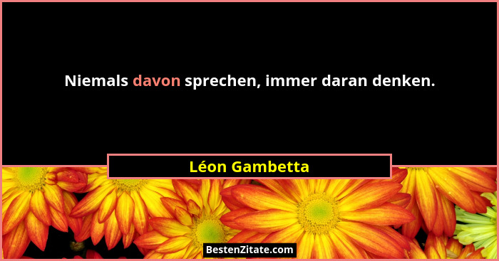 Niemals davon sprechen, immer daran denken.... - Léon Gambetta