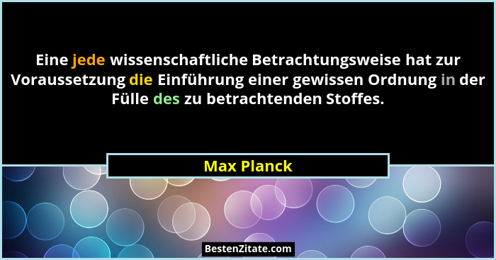 Eine jede wissenschaftliche Betrachtungsweise hat zur Voraussetzung die Einführung einer gewissen Ordnung in der Fülle des zu betrachtend... - Max Planck