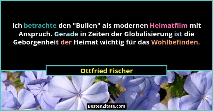 Ich betrachte den "Bullen" als modernen Heimatfilm mit Anspruch. Gerade in Zeiten der Globalisierung ist die Geborgenheit d... - Ottfried Fischer
