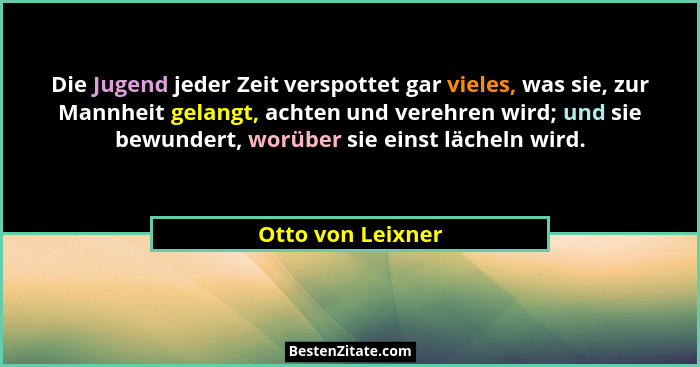 Die Jugend jeder Zeit verspottet gar vieles, was sie, zur Mannheit gelangt, achten und verehren wird; und sie bewundert, worüber si... - Otto von Leixner