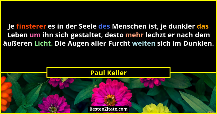 Je finsterer es in der Seele des Menschen ist, je dunkler das Leben um ihn sich gestaltet, desto mehr lechzt er nach dem äußeren Licht.... - Paul Keller