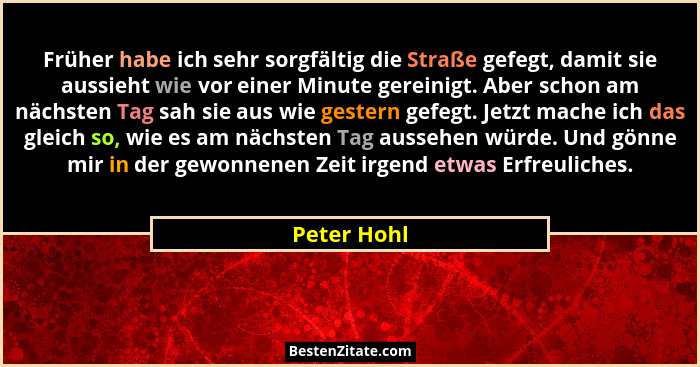 Früher habe ich sehr sorgfältig die Straße gefegt, damit sie aussieht wie vor einer Minute gereinigt. Aber schon am nächsten Tag sah sie... - Peter Hohl