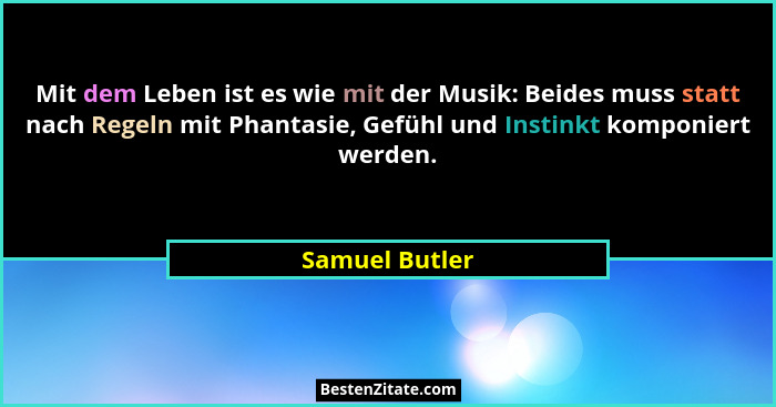 Mit dem Leben ist es wie mit der Musik: Beides muss statt nach Regeln mit Phantasie, Gefühl und Instinkt komponiert werden.... - Samuel Butler