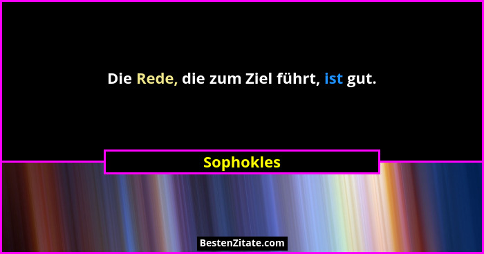 Die Rede, die zum Ziel führt, ist gut.... - Sophokles