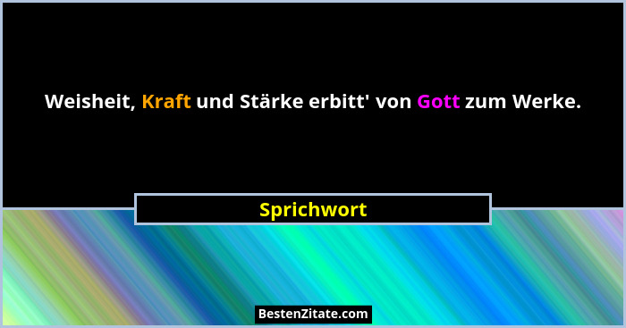 Weisheit, Kraft und Stärke erbitt' von Gott zum Werke.... - Sprichwort