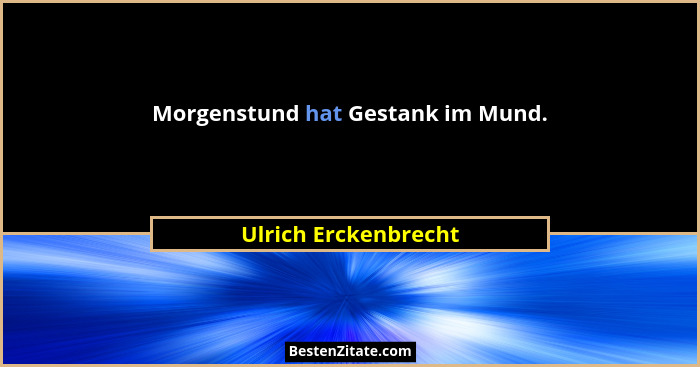 Morgenstund hat Gestank im Mund.... - Ulrich Erckenbrecht