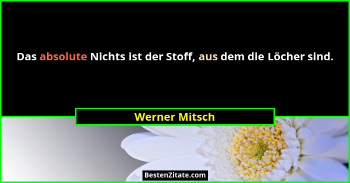 Das absolute Nichts ist der Stoff, aus dem die Löcher sind.... - Werner Mitsch