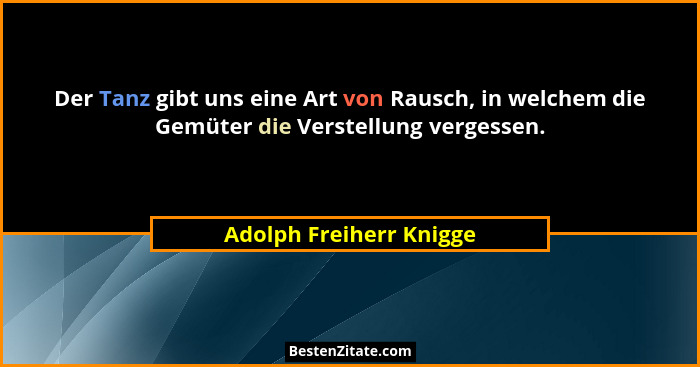 Der Tanz gibt uns eine Art von Rausch, in welchem die Gemüter die Verstellung vergessen.... - Adolph Freiherr Knigge