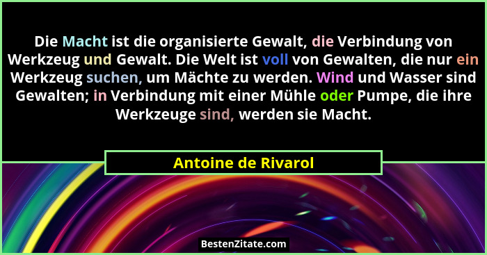 Die Macht ist die organisierte Gewalt, die Verbindung von Werkzeug und Gewalt. Die Welt ist voll von Gewalten, die nur ein Werkze... - Antoine de Rivarol
