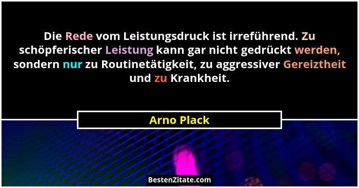 Die Rede vom Leistungsdruck ist irreführend. Zu schöpferischer Leistung kann gar nicht gedrückt werden, sondern nur zu Routinetätigkeit,... - Arno Plack