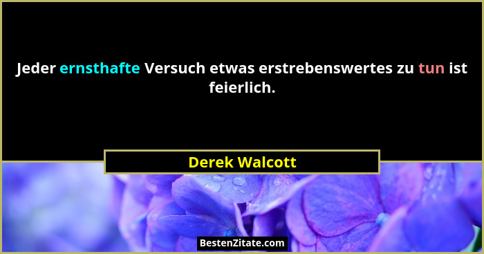 Jeder ernsthafte Versuch etwas erstrebenswertes zu tun ist feierlich.... - Derek Walcott