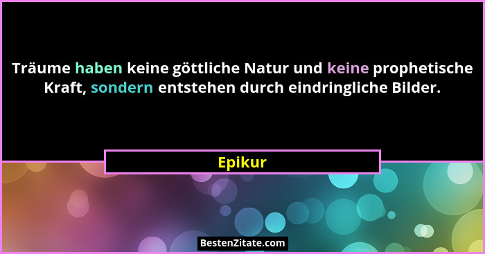 Träume haben keine göttliche Natur und keine prophetische Kraft, sondern entstehen durch eindringliche Bilder.... - Epikur