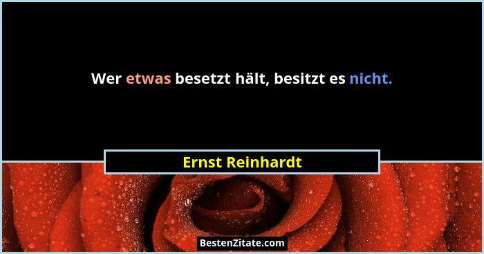 Wer etwas besetzt hält, besitzt es nicht.... - Ernst Reinhardt