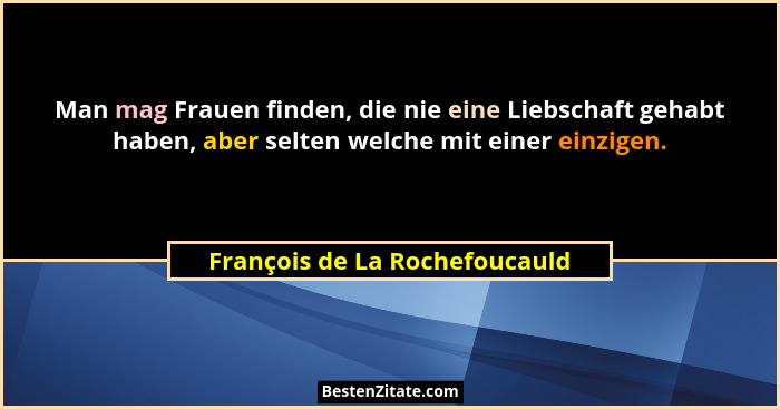 Man mag Frauen finden, die nie eine Liebschaft gehabt haben, aber selten welche mit einer einzigen.... - François de La Rochefoucauld