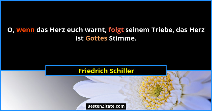 O, wenn das Herz euch warnt, folgt seinem Triebe, das Herz ist Gottes Stimme.... - Friedrich Schiller