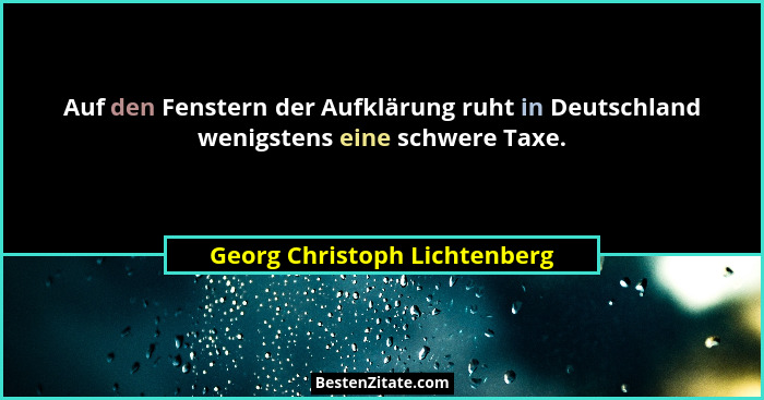 Auf den Fenstern der Aufklärung ruht in Deutschland wenigstens eine schwere Taxe.... - Georg Christoph Lichtenberg